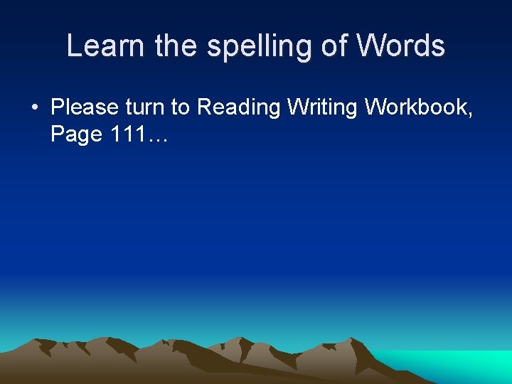 Learn the spelling of Words • Please turn to Reading Writing Workbook, Page 111…