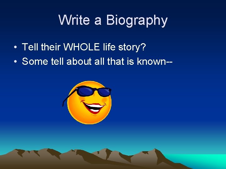 Write a Biography • Tell their WHOLE life story? • Some tell about all