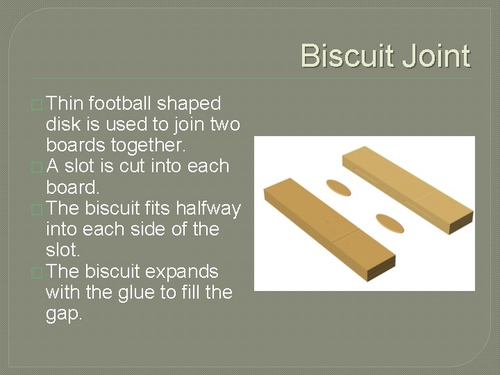 Biscuit Joint � Thin football shaped disk is used to join two boards together.