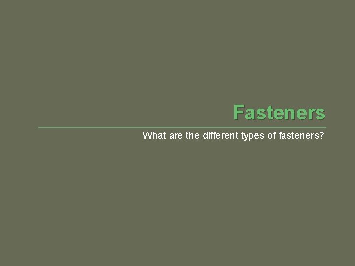 Fasteners What are the different types of fasteners? 