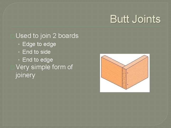 Butt Joints � Used to join 2 boards • Edge to edge • End