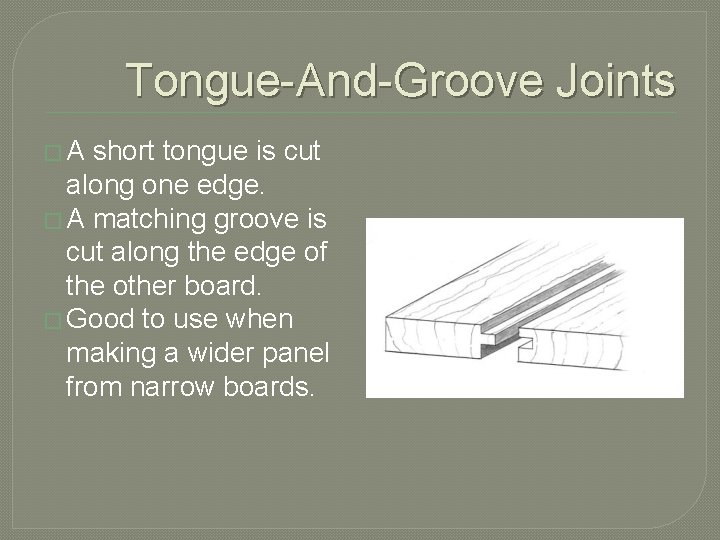 Tongue-And-Groove Joints �A short tongue is cut along one edge. � A matching groove
