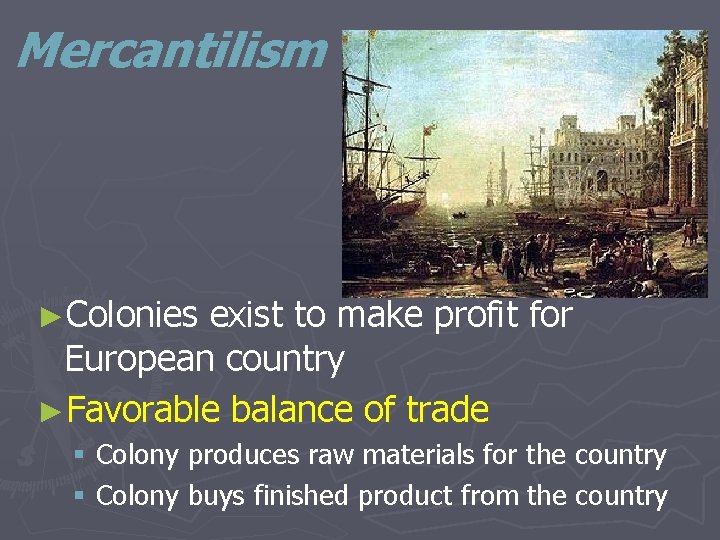 Mercantilism ►Colonies exist to make profit for European country ►Favorable balance of trade §
