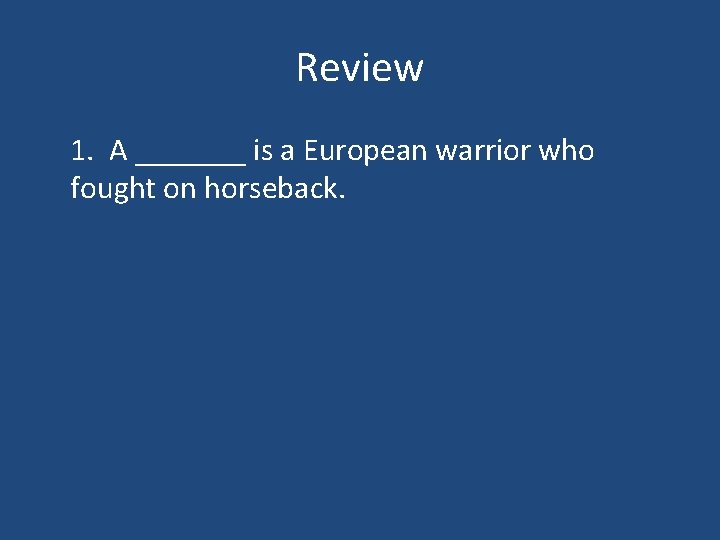 Review 1. A _______ is a European warrior who fought on horseback. 