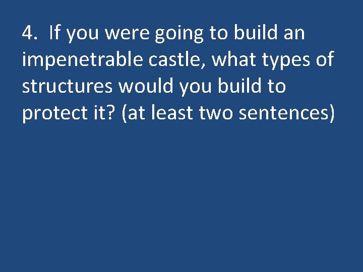 4. If you were going to build an impenetrable castle, what types of structures