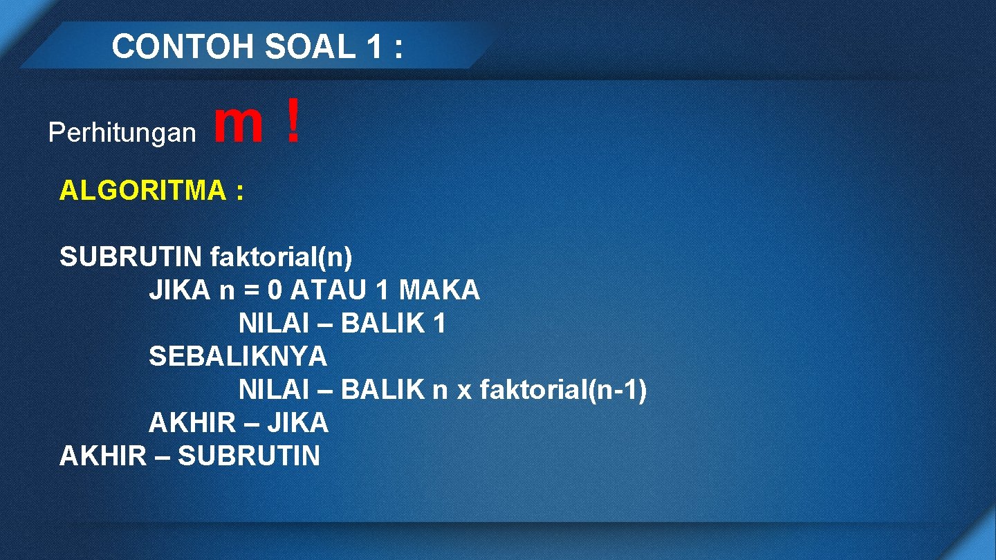 CONTOH SOAL 1 : Perhitungan m! ALGORITMA : SUBRUTIN faktorial(n) JIKA n = 0