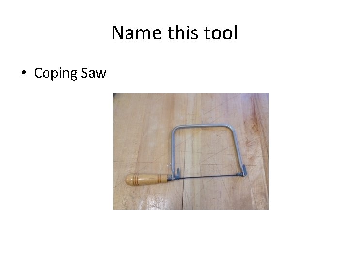 Name this tool • Coping Saw 