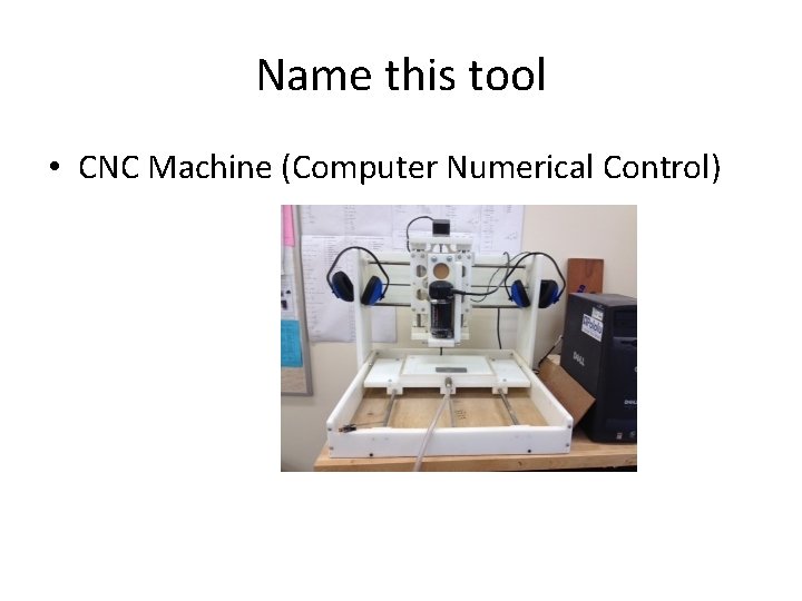 Name this tool • CNC Machine (Computer Numerical Control) 