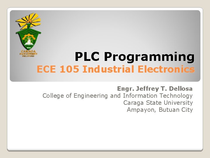 PLC Programming ECE 105 Industrial Electronics Engr. Jeffrey T. Dellosa College of Engineering and
