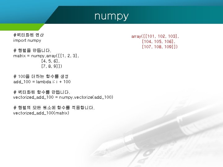 numpy #벡터화된 연산 import numpy # 행렬을 만듭니다. matrix = numpy. array([[1, 2, 3],