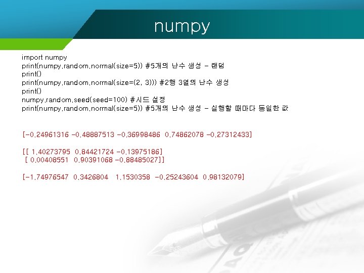 numpy import numpy print(numpy. random. normal(size=5)) #5개의 난수 생성 - 랜덤 print() print(numpy. random.
