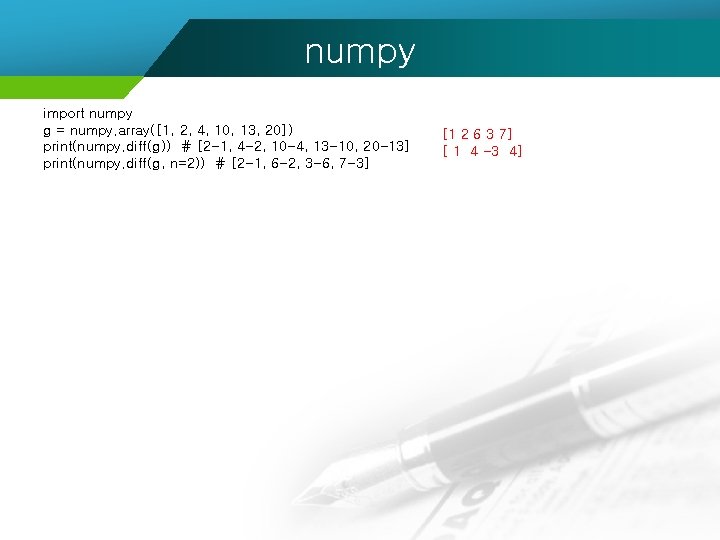 numpy import numpy g = numpy. array([1, 2, 4, 10, 13, 20]) print(numpy. diff(g))