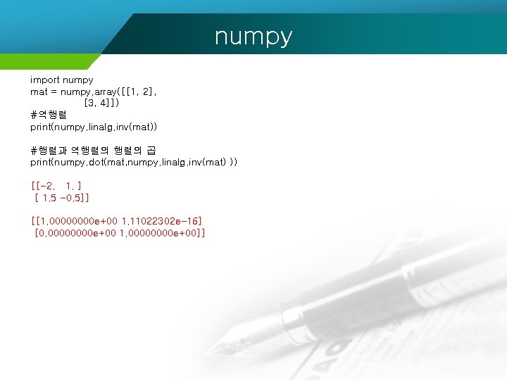 numpy import numpy mat = numpy. array([[1, 2], [3, 4]]) #역행렬 print(numpy. linalg. inv(mat))