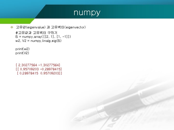numpy v 고유값(eigenvalue) 과 고유벡터(eigenvector) #고유값과 고유벡터 구하기 B = numpy. array([[2, 1], [1,