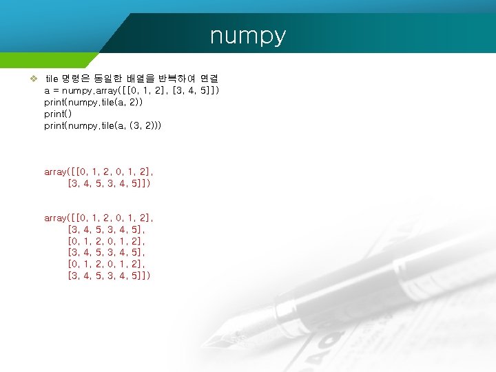 numpy v tile 명령은 동일한 배열을 반복하여 연결 a = numpy. array([[0, 1, 2],