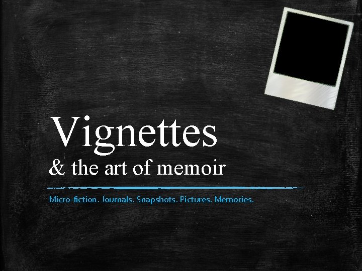 Vignettes & the art of memoir Micro-fiction. Journals. Snapshots. Pictures. Memories. 