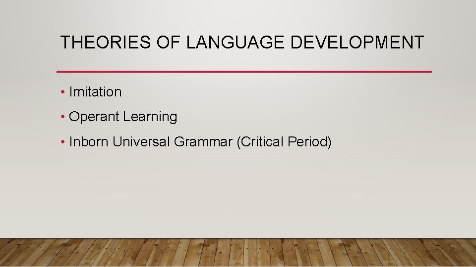THEORIES OF LANGUAGE DEVELOPMENT • Imitation • Operant Learning • Inborn Universal Grammar (Critical