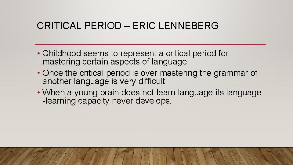 CRITICAL PERIOD – ERIC LENNEBERG • Childhood seems to represent a critical period for