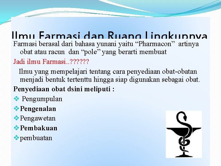 Ilmu Farmasi dan Ruang Lingkupnya Farmasi berasal dari bahasa yunani yaitu “Pharmacon” artinya obat