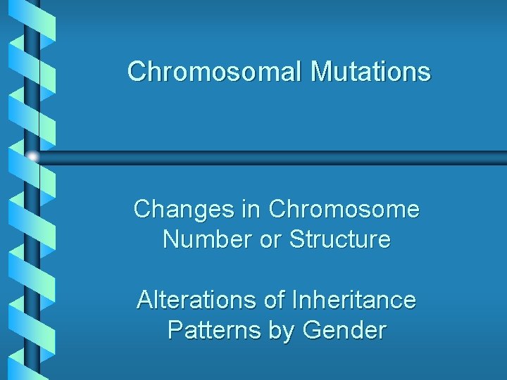 Chromosomal Mutations Changes in Chromosome Number or Structure Alterations of Inheritance Patterns by Gender