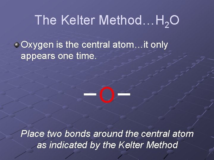 The Kelter Method…H 2 O Oxygen is the central atom…it only appears one time. The Kelter Method…H 2 O Oxygen is the central atom…it only appears one time.