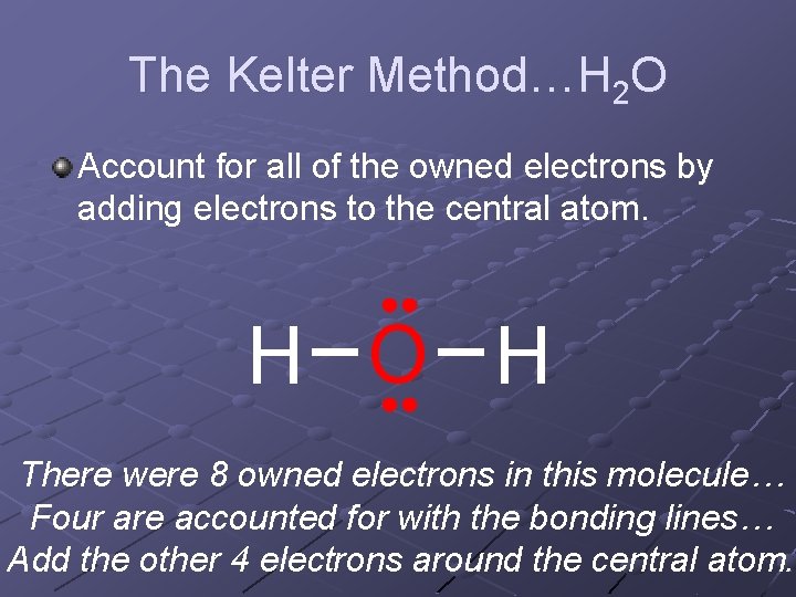The Kelter Method…H 2 O Account for all of the owned electrons by adding The Kelter Method…H 2 O Account for all of the owned electrons by adding