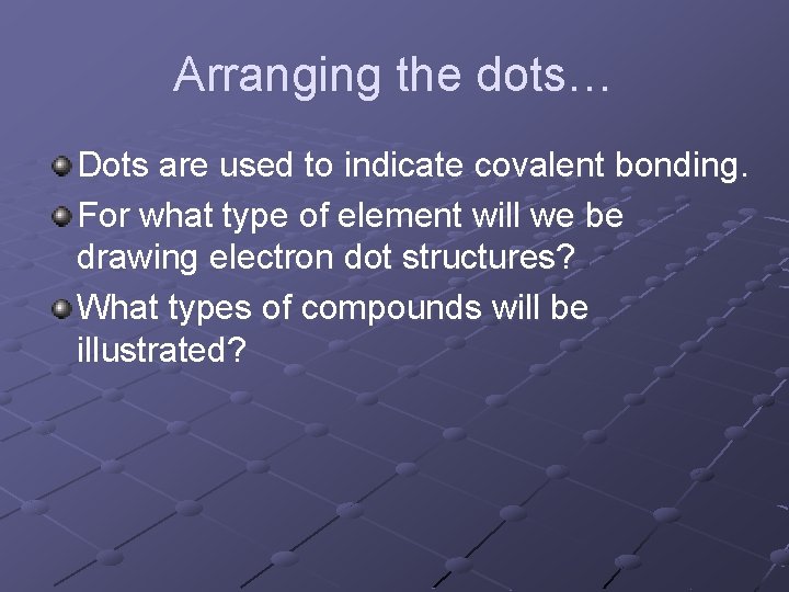 Arranging the dots… Dots are used to indicate covalent bonding. For what type of Arranging the dots… Dots are used to indicate covalent bonding. For what type of