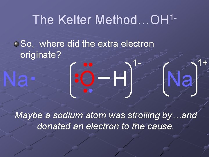 The Kelter Method…OH 1 So, where did the extra electron originate? 1 - Na The Kelter Method…OH 1 So, where did the extra electron originate? 1 - Na