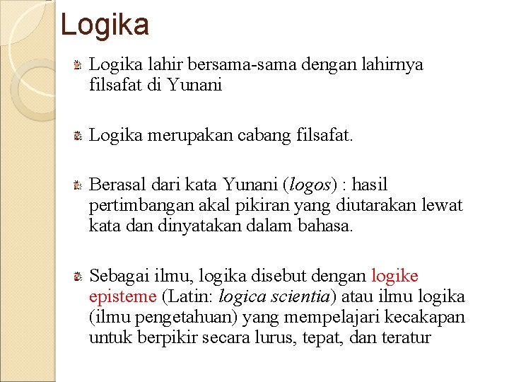 Logika lahir bersama-sama dengan lahirnya filsafat di Yunani Logika merupakan cabang filsafat. Berasal dari