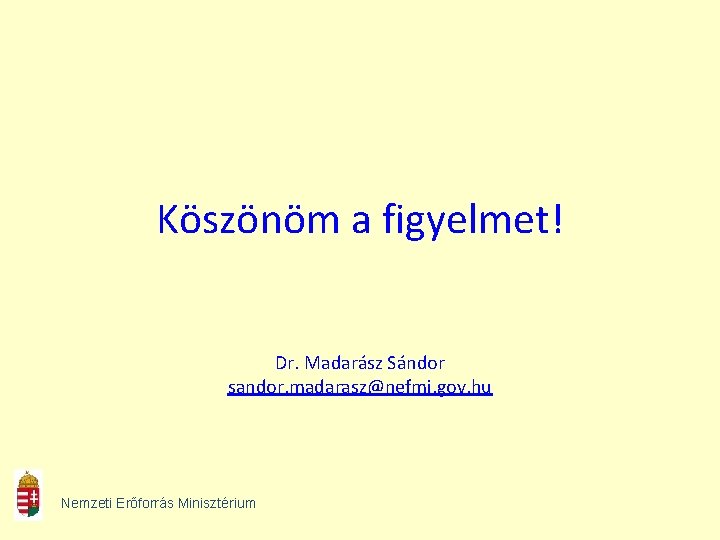 Köszönöm a figyelmet! Dr. Madarász Sándor sandor. madarasz@nefmi. gov. hu Nemzeti Erőforrás Minisztérium 