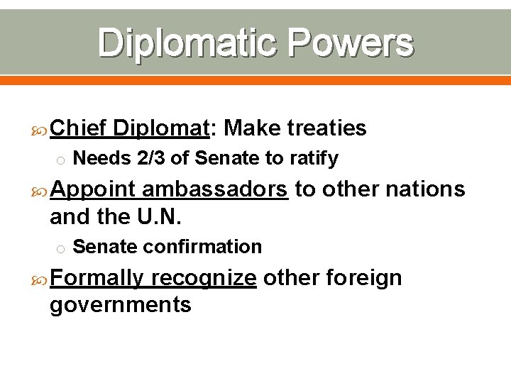 Diplomatic Powers Chief Diplomat: Make treaties o Needs 2/3 of Senate to ratify Appoint