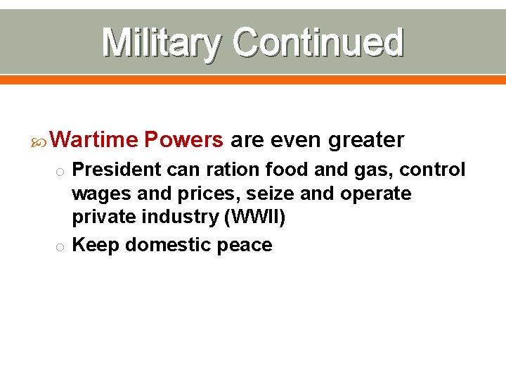 Military Continued Wartime Powers are even greater o President can ration food and gas,