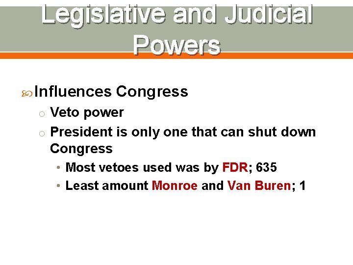 Legislative and Judicial Powers Influences Congress o Veto power o President is only one