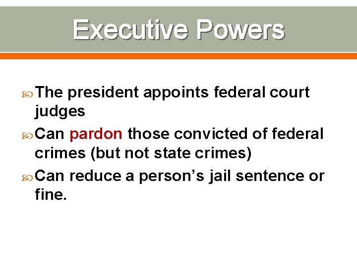 Executive Powers The president appoints federal court judges Can pardon those convicted of federal