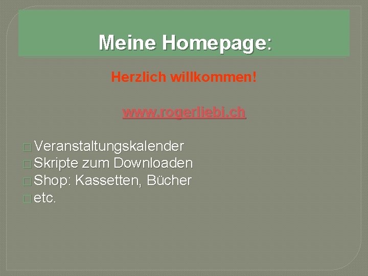 Meine Homepage: Herzlich willkommen! www. rogerliebi. ch � Veranstaltungskalender � Skripte zum Downloaden �