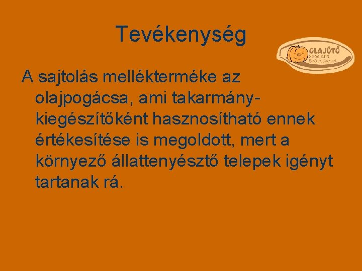 Tevékenység A sajtolás mellékterméke az olajpogácsa, ami takarmánykiegészítőként hasznosítható ennek értékesítése is megoldott, mert