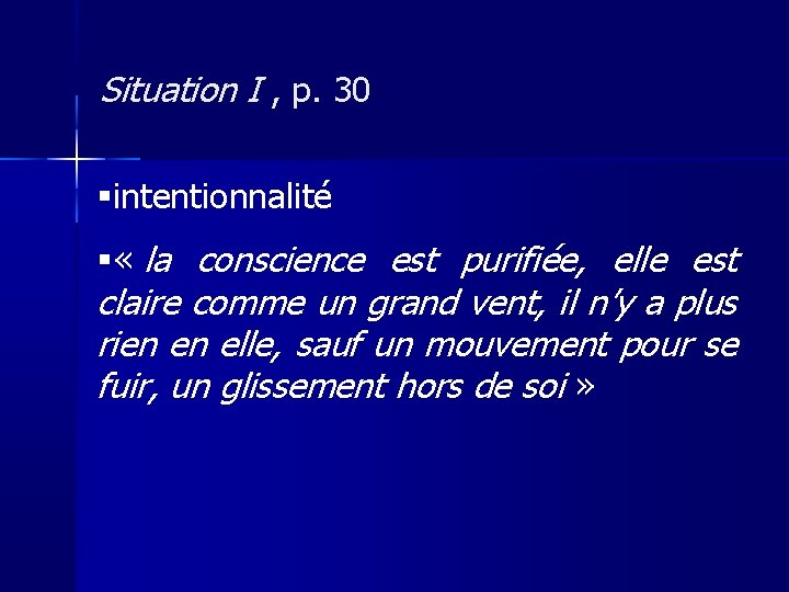 Situation I , p. 30 intentionnalité « la conscience est purifiée, elle est claire