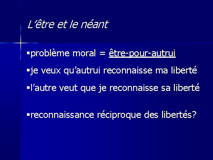 L’être et le néant problème moral = être-pour-autrui je veux qu’autrui reconnaisse ma liberté