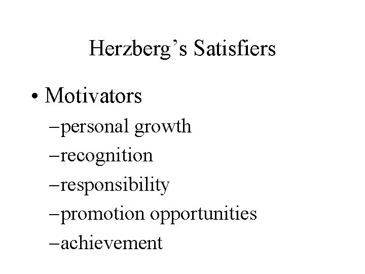 Herzberg’s Satisfiers • Motivators – personal growth – recognition – responsibility – promotion opportunities Herzberg’s Satisfiers • Motivators – personal growth – recognition – responsibility – promotion opportunities