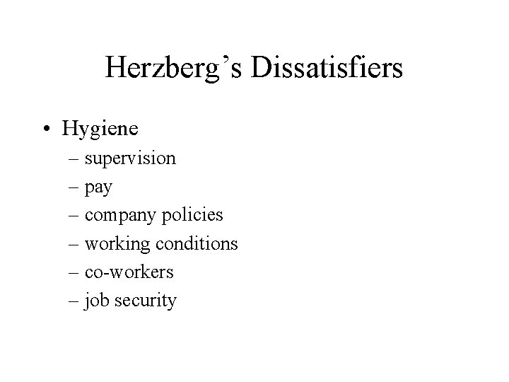 Herzberg’s Dissatisfiers • Hygiene – supervision – pay – company policies – working conditions Herzberg’s Dissatisfiers • Hygiene – supervision – pay – company policies – working conditions