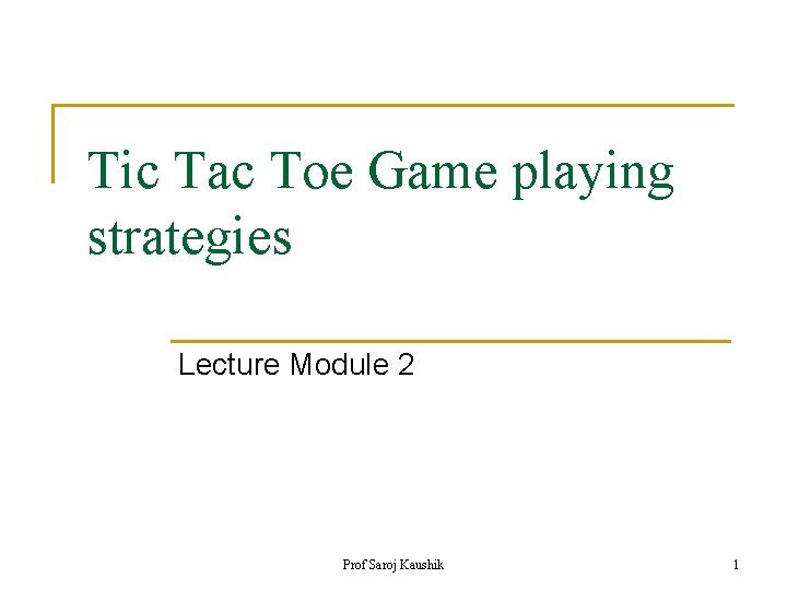 Tic Tac Toe Game playing strategies Lecture Module 2 Prof Saroj Kaushik 1 