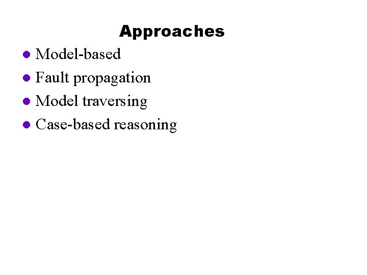 Approaches l Model-based l Fault propagation l Model traversing l Case-based reasoning 