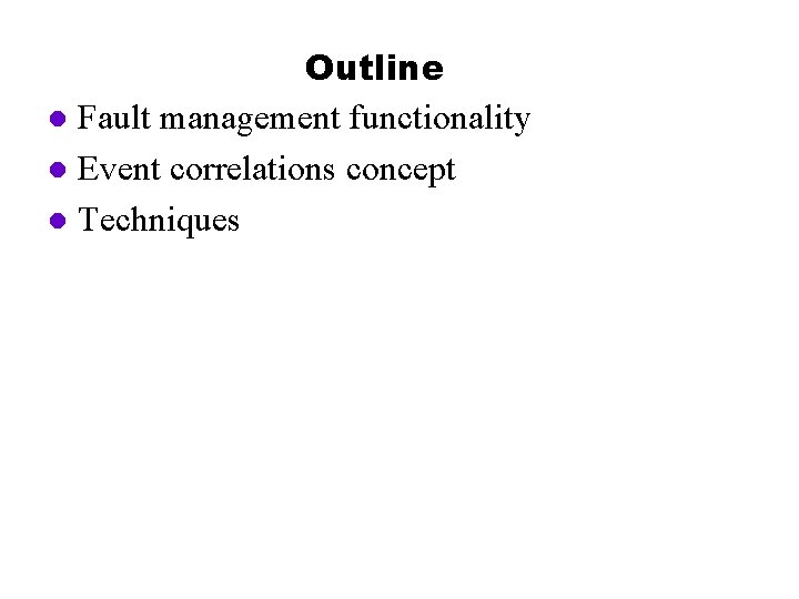 Outline l Fault management functionality l Event correlations concept l Techniques 