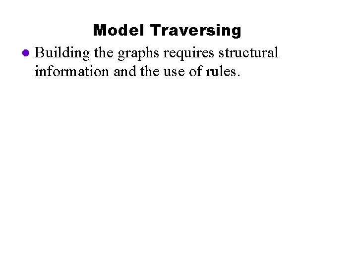 Model Traversing l Building the graphs requires structural information and the use of rules.