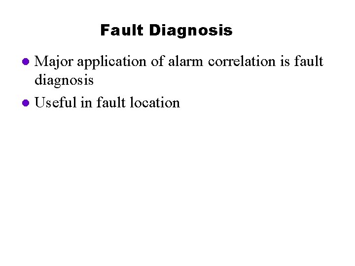 Fault Diagnosis Major application of alarm correlation is fault diagnosis l Useful in fault