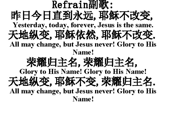 Refrain副歌: 昨日今日直到永远, 耶稣不改变, Yesterday, today, forever, Jesus is the same. 天地纵变, 耶稣依然, 耶稣不改变. All