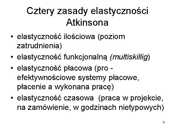 Cztery zasady elastyczności Atkinsona • elastyczność ilościowa (poziom zatrudnienia) • elastyczność funkcjonalną (multiskillig) • Cztery zasady elastyczności Atkinsona • elastyczność ilościowa (poziom zatrudnienia) • elastyczność funkcjonalną (multiskillig) •