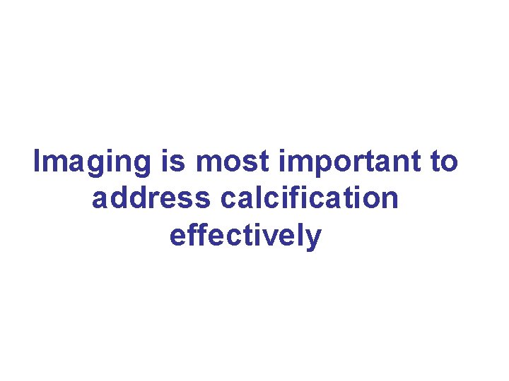 Imaging is most important to address calcification effectively 