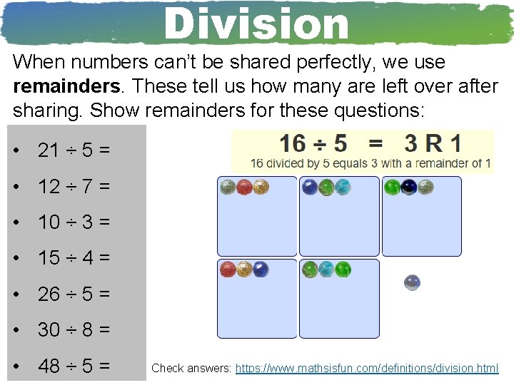 Division When numbers can’t be shared perfectly, we use remainders. These tell us how