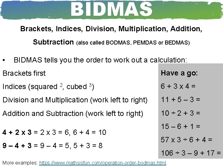 BIDMAS Brackets, Indices, Division, Multiplication, Addition, Subtraction (also called BODMAS, PEMDAS or BEDMAS) •